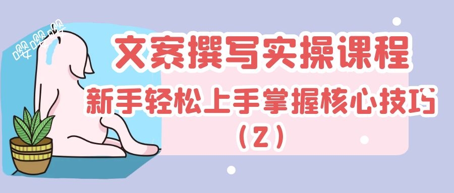 文案撰写实操课程：新手轻松上手掌握核心技巧（2）