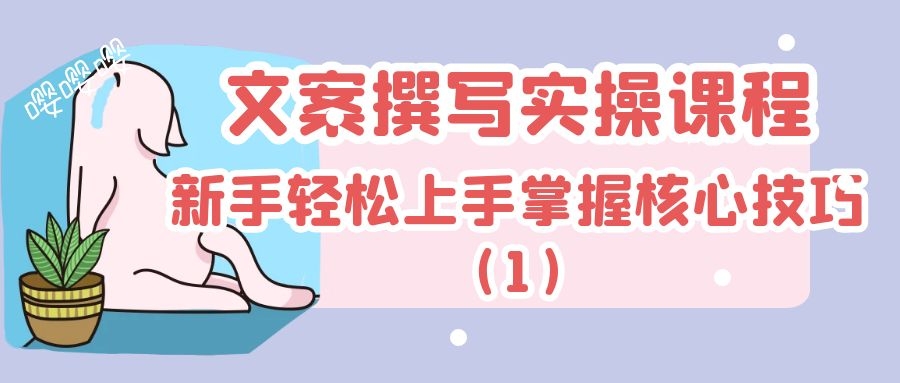 文案撰写实操课程：新手轻松上手掌握核心技巧（1）
