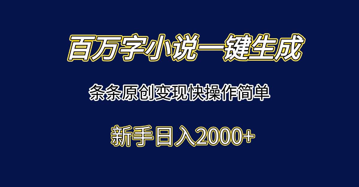 (6.21)百万字小说一键生成，条条原创变现快操作简单新手日入2000+