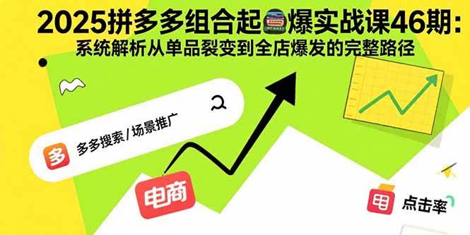 (8.27)2025拼多多组合起爆实战课46期：系统解析从单品裂变到全店爆发的完整路径