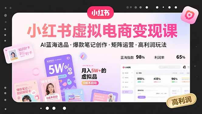 (8.13)小红书虚拟电商变现课，AI蓝海选品，爆款笔记创作，矩阵运营，高利润玩法