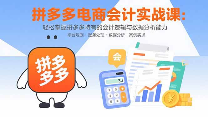 (8.22)拼多多电商会计实战课：轻松掌握拼多多特有的会计逻辑与数据分析能力
