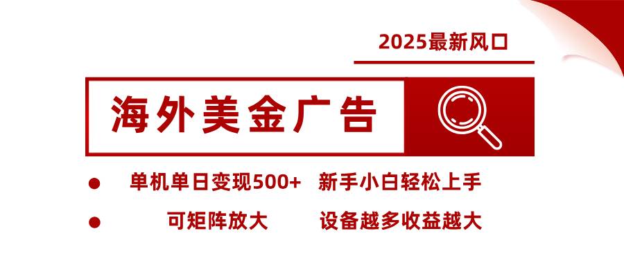 (9.18) 2025最新风口 海外美金广告 单机单日变现500+ 可矩阵放大 设备越多收
