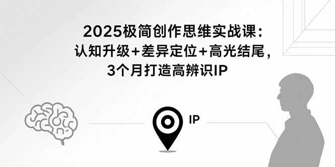 (9.7)2025极简创作思维实战课：认知升级+差异定位+高光结尾，3个月打造高辨识IP