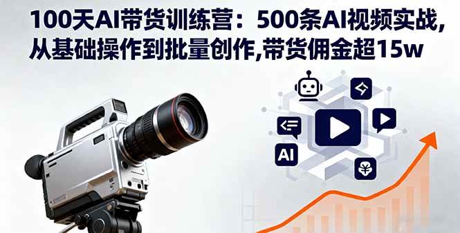 (10.4)100天AI带货训练营：500条AI视频实战,从基础操作到批量创作,带货佣金超15w