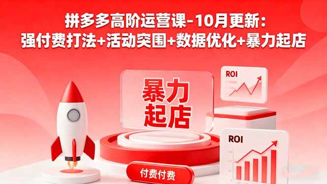 (10.24)拼多多高阶运营课-10月更新：强付费打法+活动突围+数据优化+暴力起店