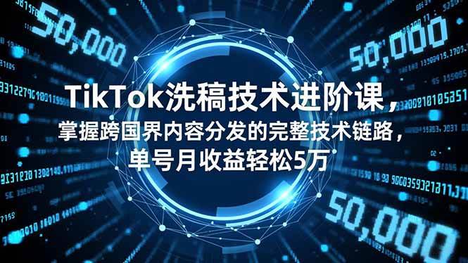 (11.29)TikTok洗稿技术进阶课，掌握跨国界内容分发的完整技术链路，单号月收益轻松5万
