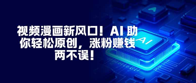 (11.23)视频漫画新风口！AI 助你轻松原创，涨粉赚钱两不误！