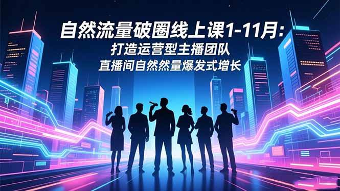 (11.16)自然流量破圈线上课1-11月：打造运营型主播团队 直播间自然流量爆发式增长