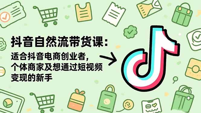 (11.11)抖音自然流带货课：适合抖音电商创业者,个体商家及想通过短视频变现的新手