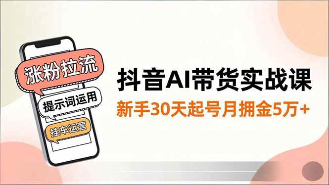 (12.6)抖音AI带货实战课，涨粉拉流、提示词运用、挂车运营，新手30天起号月佣金5万+