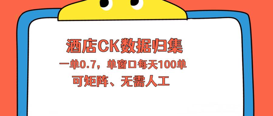 (5.8)上班也能玩的酒店CK数据归集，一单0.7单窗口每天可做100单，一个人就能矩阵操作