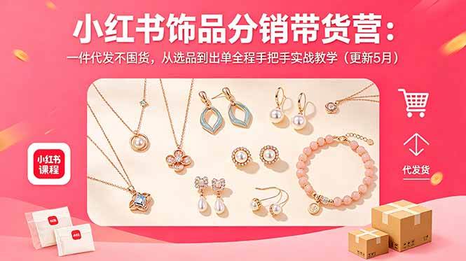 (5.28)小红书饰品分销带货营：一件代发不囤货，从选品到出单全程手把手实战教学（更新5月）