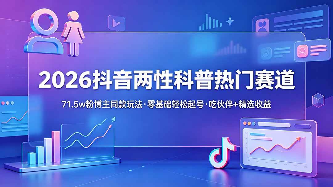 (6.22)2026抖音两性科普热门赛道，71.5w粉博主同款玩法，零基础轻松起号，吃伙伴+精选收益