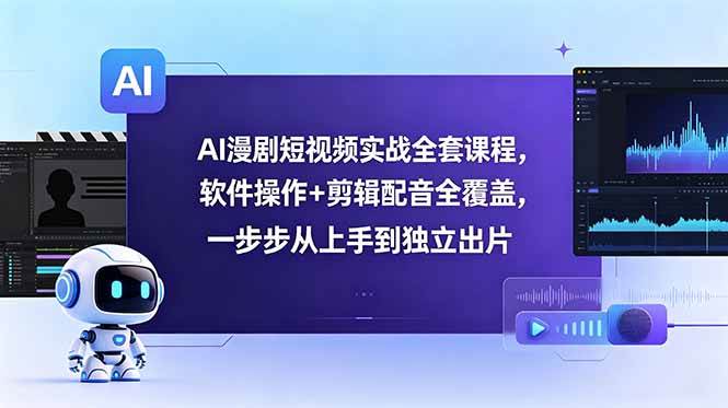 (6.09)AI漫剧短视频实战全套课程，软件操作+剪辑配音全覆盖，一步步从上手到独立出片