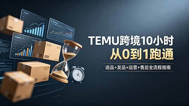 (6.20)想做TEMU跨境但不知从何下手？选品+发品+运营+售后，10小时从0到1跑通