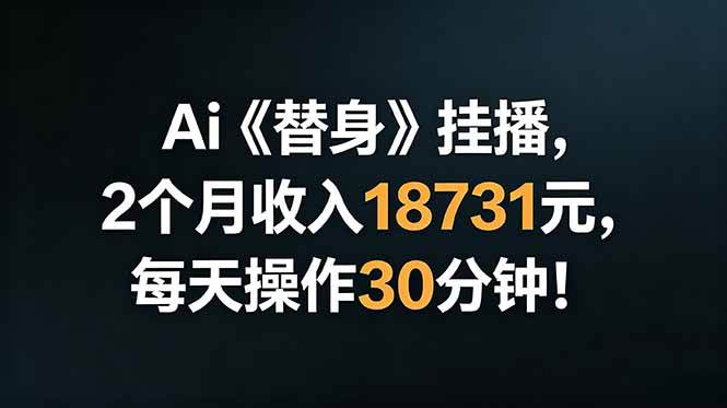 (6.20)Ai替身挂播，2个月收入18731元，每天操作30分钟！