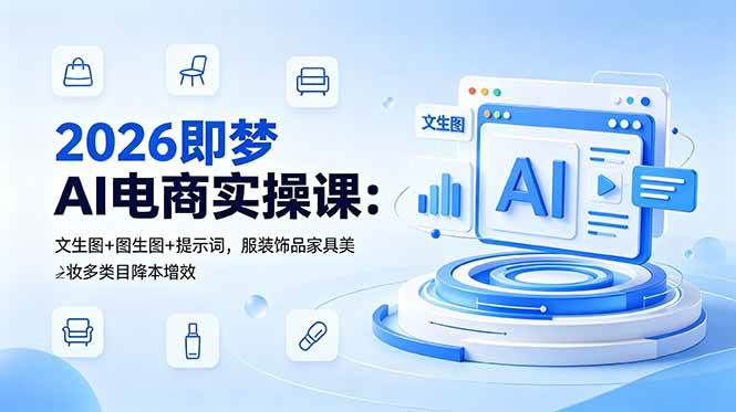 (6.11)2026即梦AI电商实操课：文生图+图生图+提示词，服装饰品家具美妆多类目降本增效