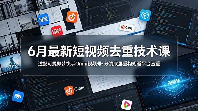 (6.25)6月最新短视频去重技术课，适配可灵即梦快手Omni视频号，分镜底层重构规避平台查重