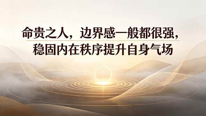 (7.23)付费文章：命贵之人，边界感一般都很强，稳固内在秩序提升自身气场