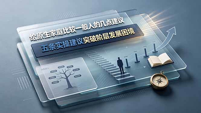 (7.06)付费文章：给原生家庭比较一般人的几点建议，五条实操建议突破阶层发展困境