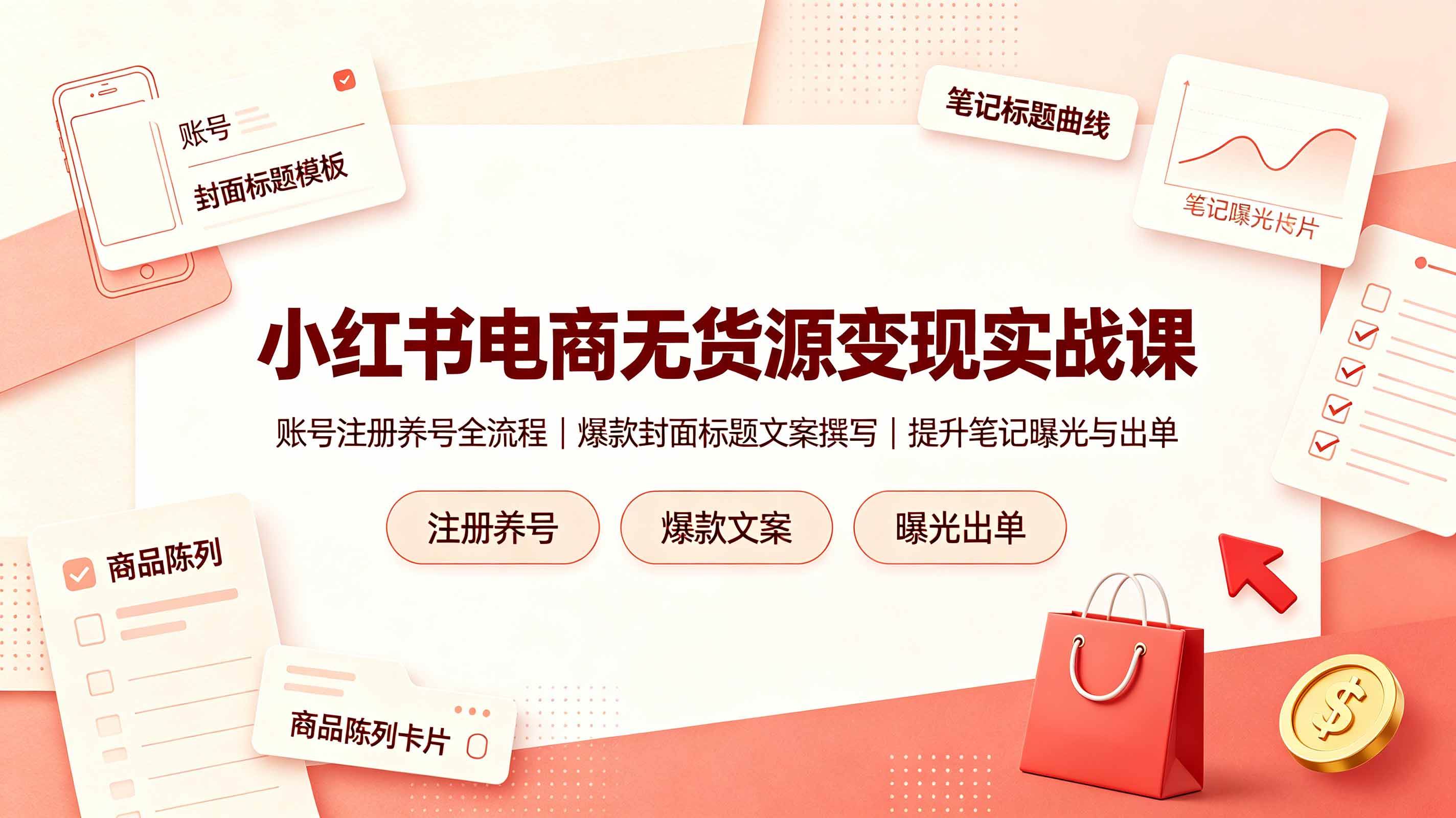 (7.07)小红书电商无货源变现实战课，账号注册养号全流程，爆款封面标题文案撰写提升笔记曝光与出单