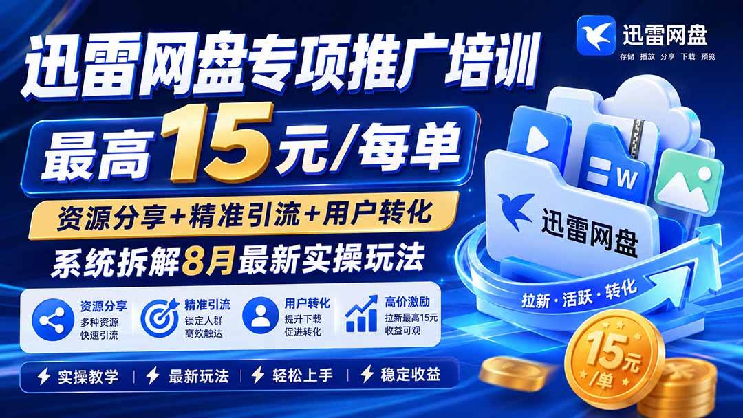 (8.27)迅雷网盘专项推广培训-更新08月——最高15元/每单，资源分享+精准引流+用户转化，系统拆解最新实操玩法