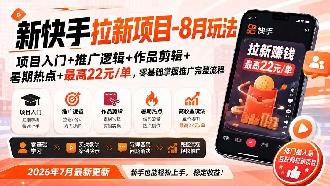 (8.27)新快手拉新项目-更新8月玩法：项目入门+推广逻辑+作品剪辑+暑期热点+最高22元/单，零基础掌握推广完整流程
