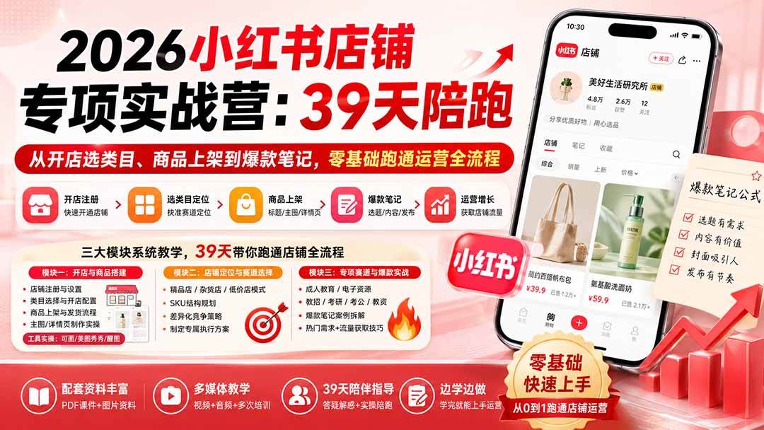 (8.24)2026小红书店铺专项实战营：39天陪跑从开店选类目、商品上架到爆款笔记，零基础跑通运营全流程