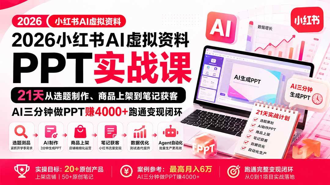 (9.08)2026小红书AI虚拟资料PPT实战课：21天从选题制作、商品上架到笔记获客，AI三分钟做PPT赚4000+跑通变现闭环