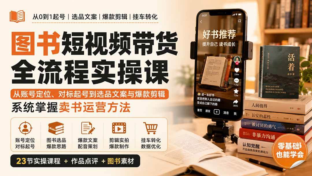 (9.04)图书短视频带货全流程实操课：从账号定位、对标起号到选品文案与爆款剪辑，系统掌握卖书运营方法