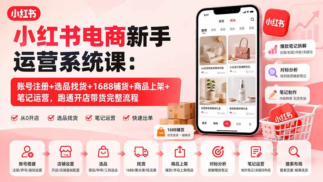 (9.03)小红书电商新手运营系统课：账号注册+选品找货+1688铺货+商品上架+笔记运营，跑通开店带货完整流程