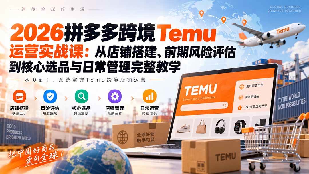 (9.15)2026拼多多跨境Temu运营实战课：从店铺搭建、前期风险评估到核心选品与日常管理完整教学