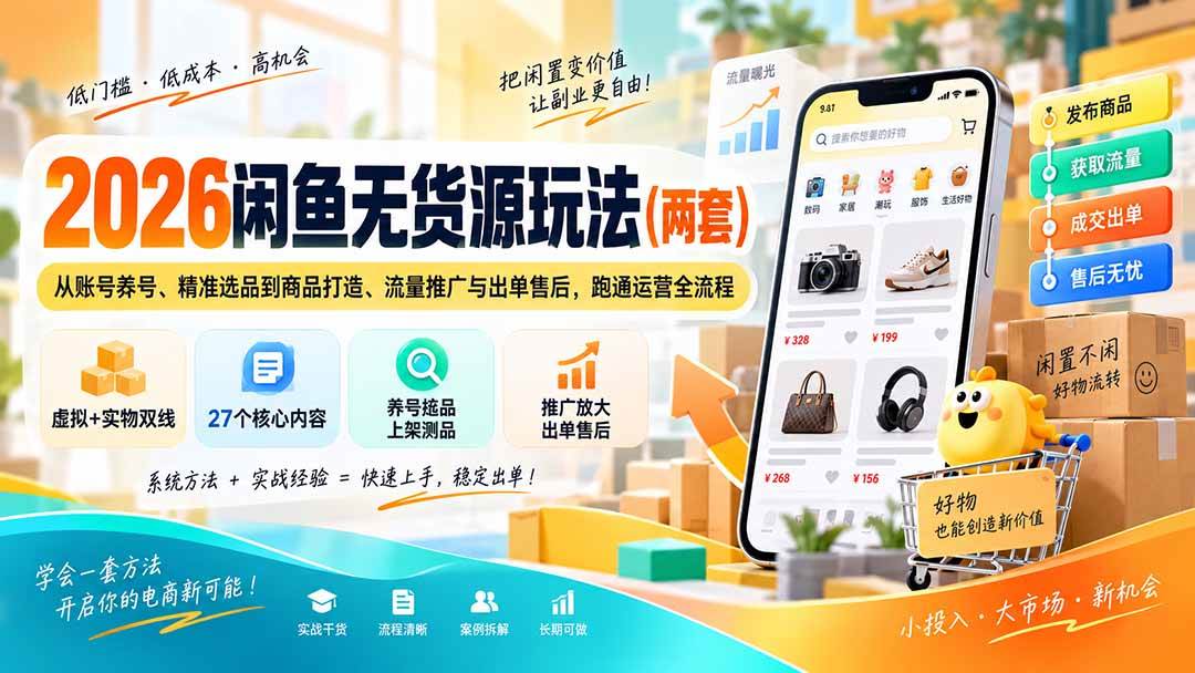 (9.14)2026咸鱼无货源玩法（两套）：从账号养号、精准选品到商品打造、流量推广与出单售后，跑通运营全流程